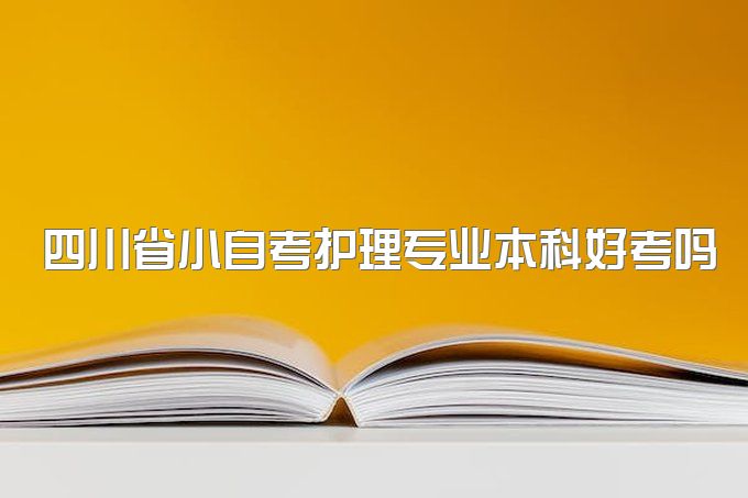 2023年四川省小自考护理专业本科好考吗？有哪些考试考试科目？