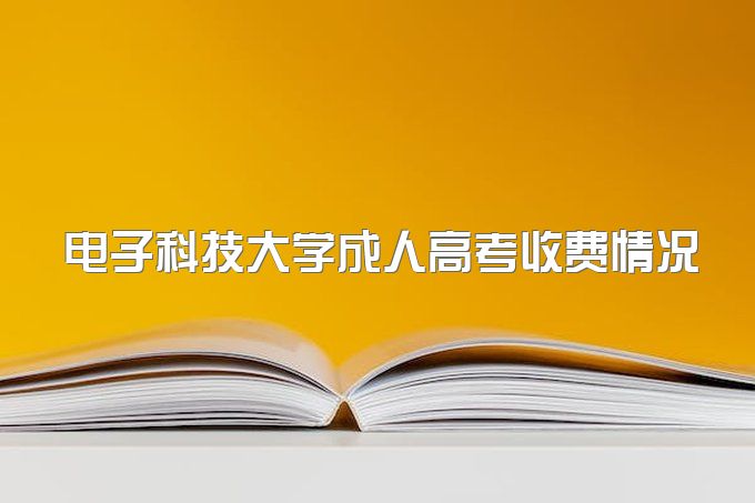 2023年四川省电子科技大学成人高考是怎么收费的？