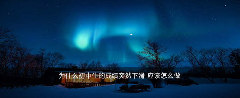 为什么初中生的成绩突然下滑 应该怎么做
