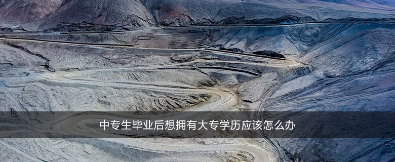 中专生毕业后想拥有大专学历应该怎么办