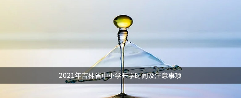 2021年吉林省中小学开学时间及注意事项