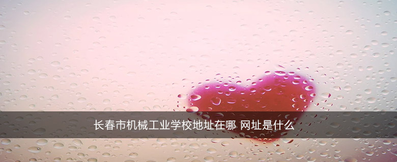 长春市机械工业学校地址在哪 网址是什么